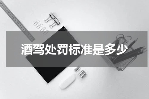 酒驾处罚标准是多少