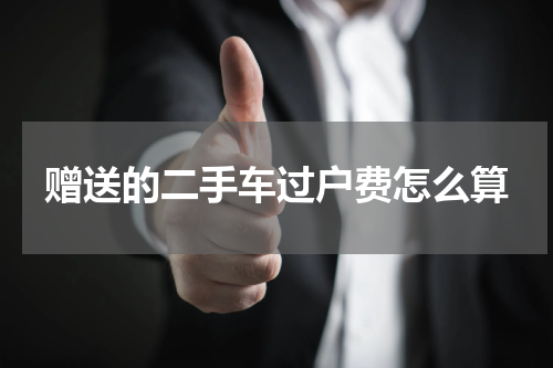赠送的二手车过户费怎么算