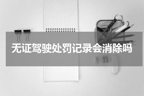 无证驾驶处罚记录会消除吗