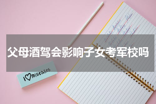 父母酒驾会影响子女考军校吗