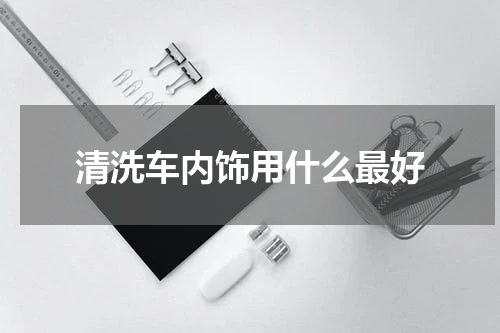 清洗车内饰用什么最好