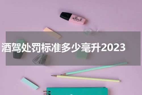 酒驾处罚标准多少毫升2023