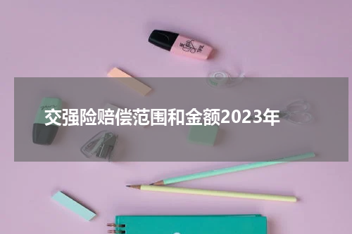 交强险赔偿范围和金额2023年