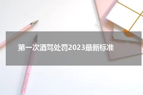 第一次酒驾处罚2023最新标准
