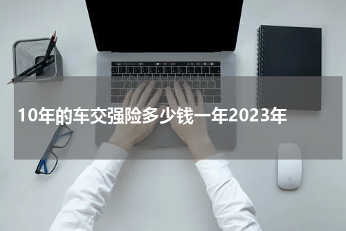 10年的车交强险多少钱一年2023年