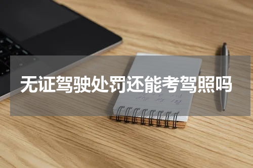 无证驾驶处罚还能考驾照吗