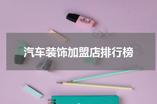 汽车装饰加盟店排行榜