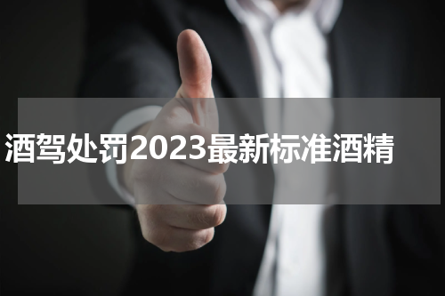 酒驾处罚2023最新标准酒精