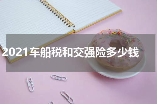 2021车船税和交强险多少钱