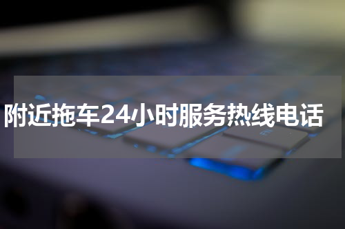 附近拖车24小时服务热线电话