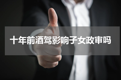 十年前酒驾影响子女政审吗