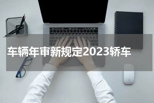 车辆年审新规定2023轿车