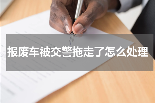 报废车被交警拖走了怎么处理
