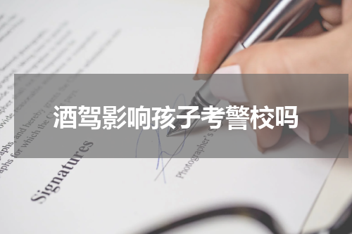 酒驾影响孩子考警校吗