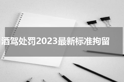酒驾处罚2023最新标准拘留