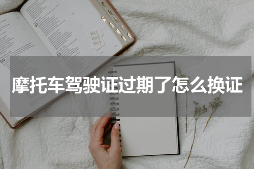 摩托车驾驶证过期了怎么换证