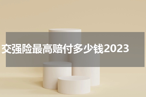 交强险最高赔付多少钱2023