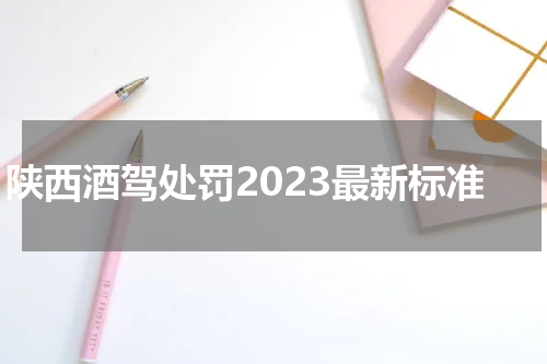 陕西酒驾处罚2023最新标准