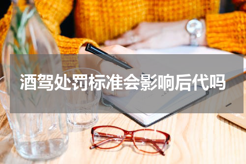 酒驾处罚标准会影响后代吗