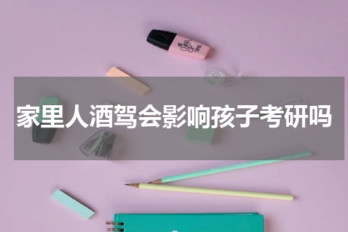 家里人酒驾会影响孩子考研吗