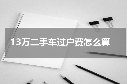 13万二手车过户费怎么算