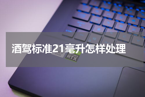酒驾标准21毫升怎样处理