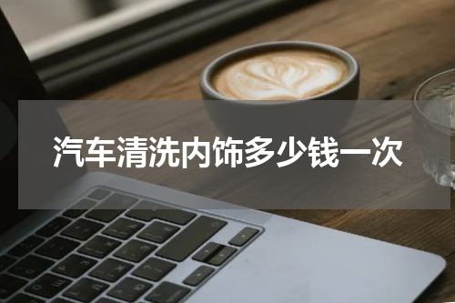 汽车清洗内饰多少钱一次