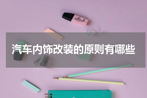 汽车内饰改装的原则有哪些