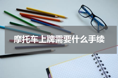摩托车上牌需要什么手续