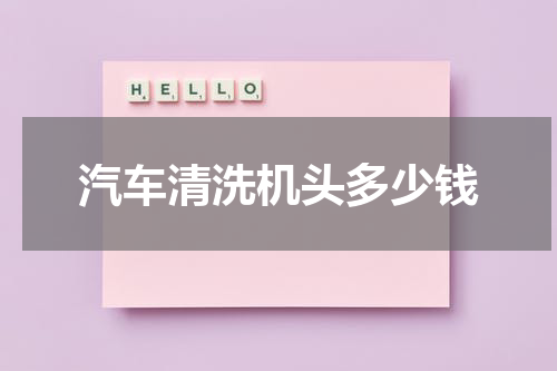 汽车清洗机头多少钱