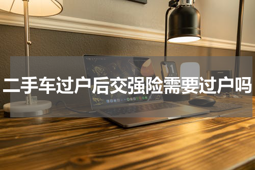 二手车过户后交强险需要过户吗
