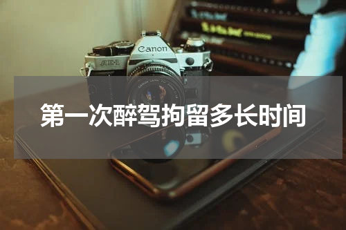 第一次醉驾拘留多长时间