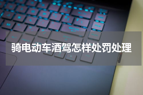骑电动车酒驾怎样处罚处理