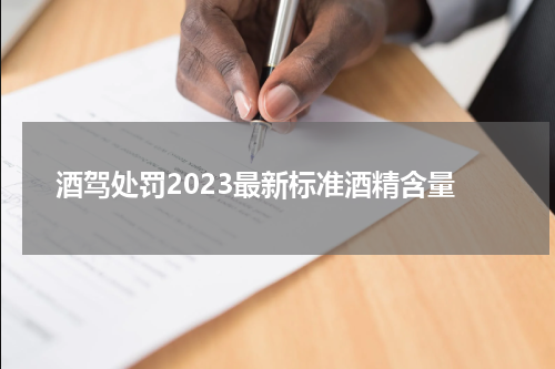 酒驾处罚2023最新标准酒精含量