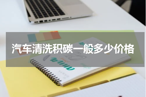 汽车清洗积碳一般多少价格