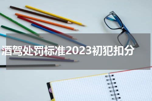 酒驾处罚标准2023初犯扣分