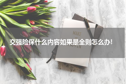 交强险保什么内容如果是全则怎么办!
