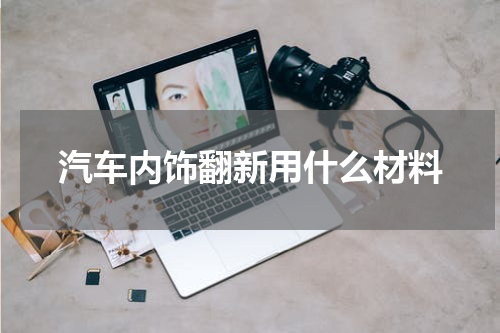 汽车内饰翻新用什么材料