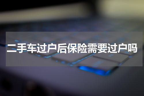 二手车过户后保险需要过户吗