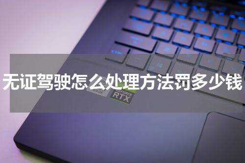 无证驾驶怎么处理方法罚多少钱