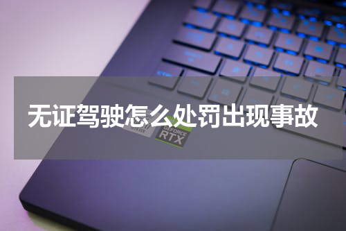 无证驾驶怎么处罚出现事故
