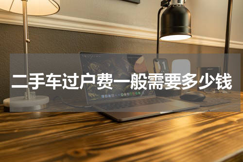 二手车过户费一般需要多少钱