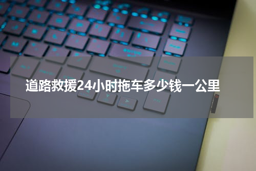 道路救援24小时拖车多少钱一公里