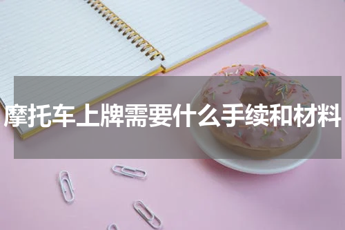摩托车上牌需要什么手续和材料