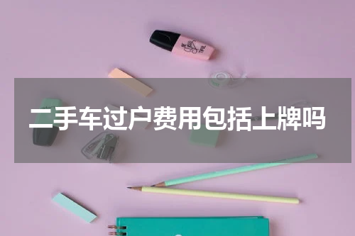 二手车过户费用包括上牌吗