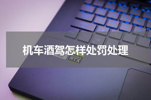 机车酒驾怎样处罚处理