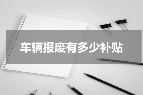 车辆报废有多少补贴