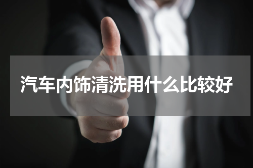汽车内饰清洗用什么比较好