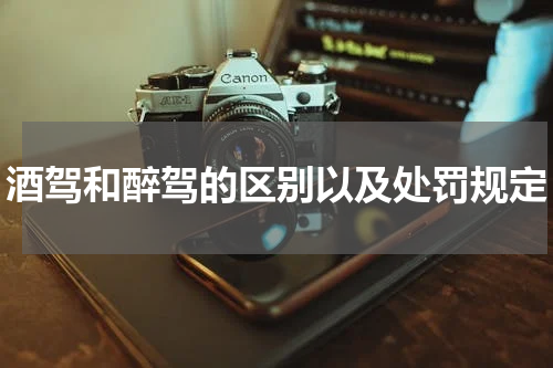 酒驾和醉驾的区别以及处罚规定