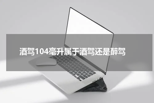 酒驾104毫升属于酒驾还是醉驾